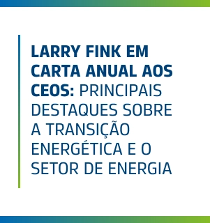 Larry Fink em carta anual aos CEOs: principais destaques sobre a transição energética e o setor de energia